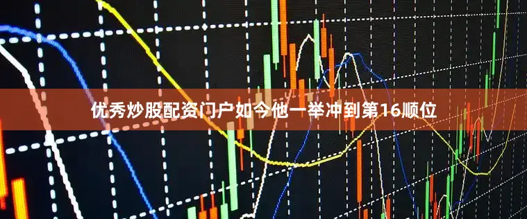 优秀炒股配资门户如今他一举冲到第16顺位