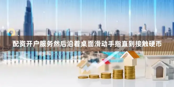 配资开户服务然后沿着桌面滑动手指直到接触硬币