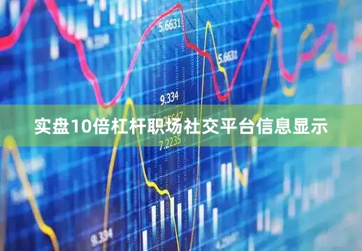 实盘10倍杠杆职场社交平台信息显示