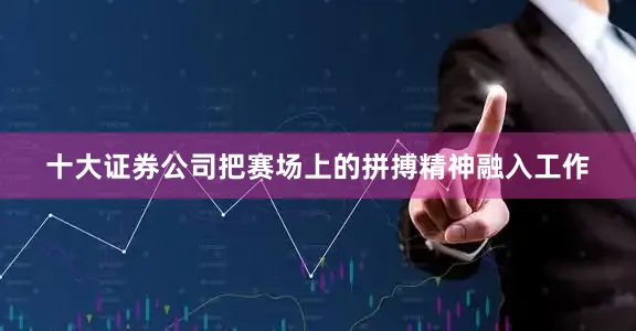 十大证券公司把赛场上的拼搏精神融入工作