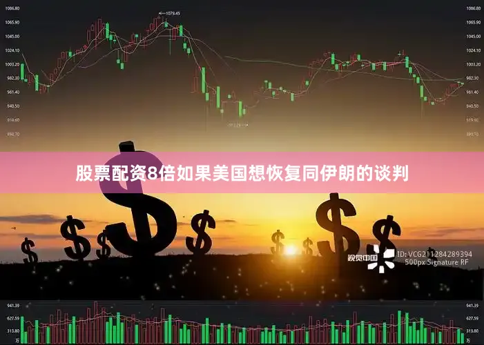 股票配资8倍如果美国想恢复同伊朗的谈判