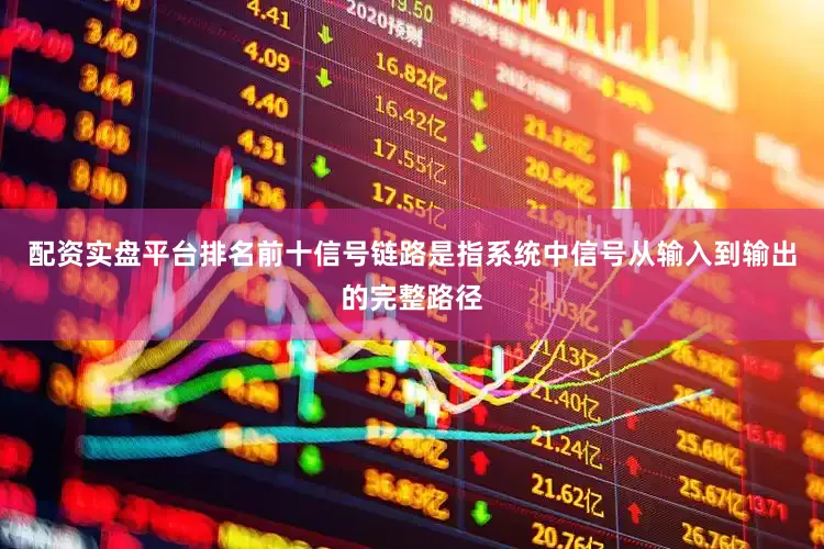 配资实盘平台排名前十信号链路是指系统中信号从输入到输出的完整路径
