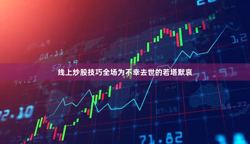 线上炒股技巧全场为不幸去世的若塔默哀