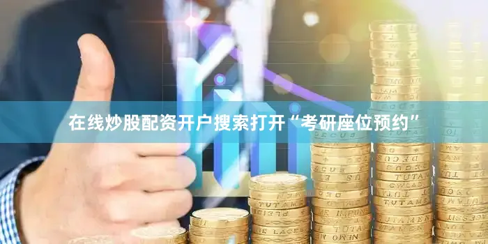 在线炒股配资开户搜索打开“考研座位预约”