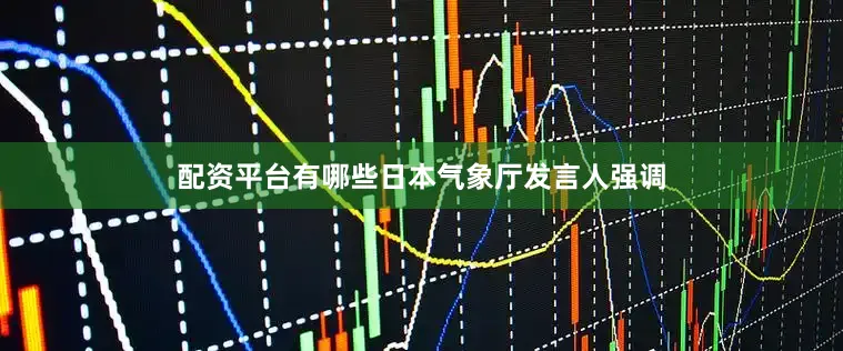 配资平台有哪些日本气象厅发言人强调
