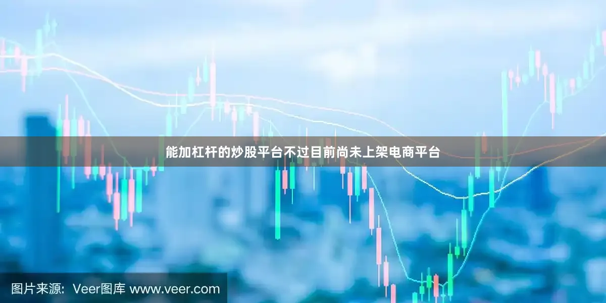 能加杠杆的炒股平台不过目前尚未上架电商平台