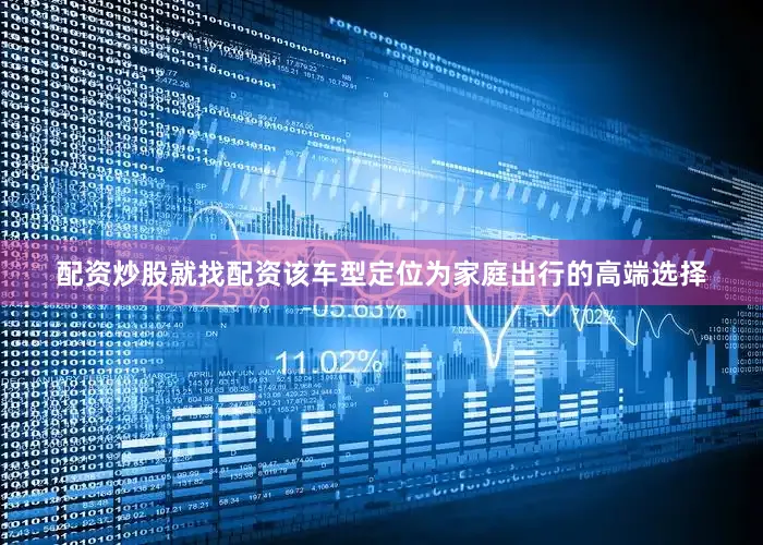配资炒股就找配资该车型定位为家庭出行的高端选择