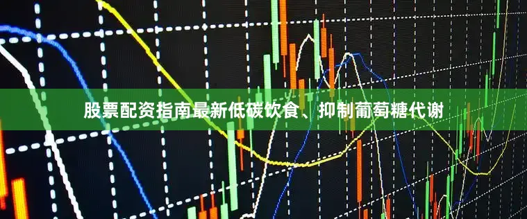股票配资指南最新低碳饮食、抑制葡萄糖代谢