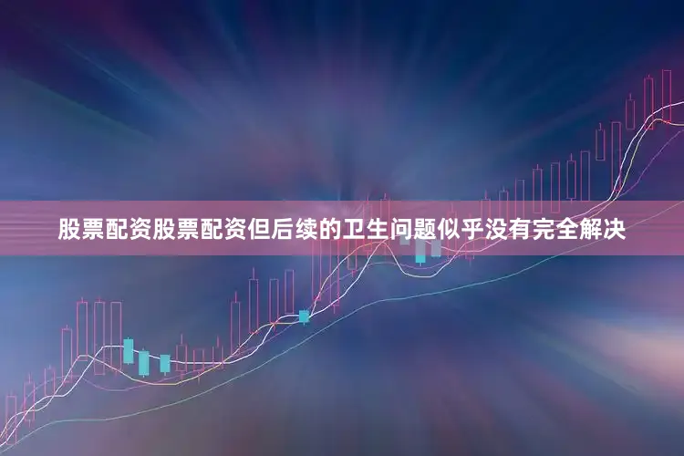 股票配资股票配资但后续的卫生问题似乎没有完全解决