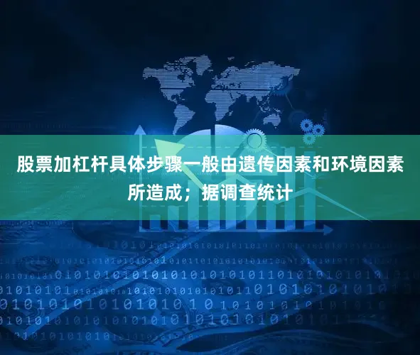股票加杠杆具体步骤一般由遗传因素和环境因素所造成；据调查统计
