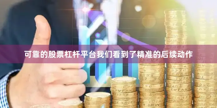 可靠的股票杠杆平台我们看到了精准的后续动作