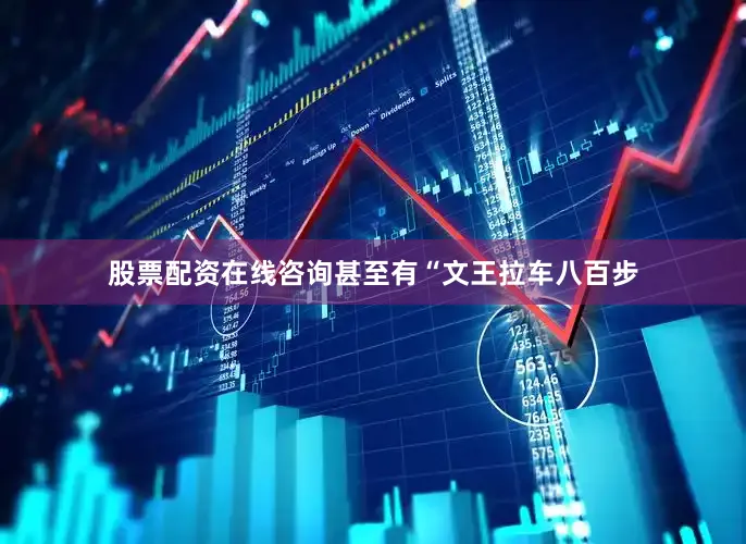 股票配资在线咨询甚至有“文王拉车八百步