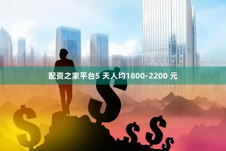 配资之家平台5 天人均1800-2200 元