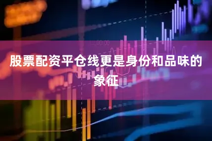 股票配资平仓线更是身份和品味的象征