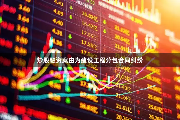 炒股融资案由为建设工程分包合同纠纷
