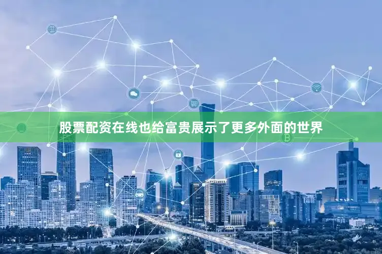股票配资在线也给富贵展示了更多外面的世界