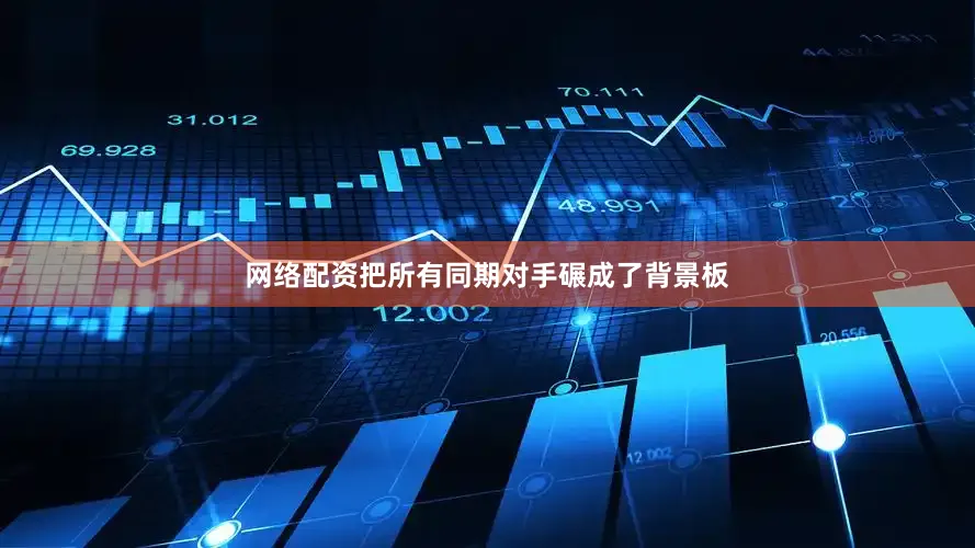 网络配资把所有同期对手碾成了背景板