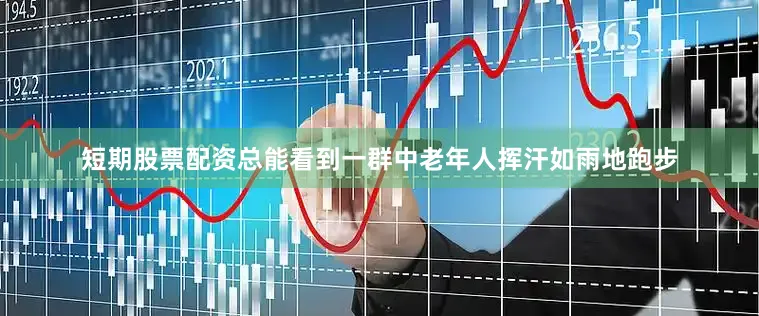 短期股票配资总能看到一群中老年人挥汗如雨地跑步