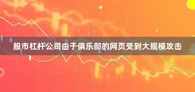 股市杠杆公司由于俱乐部的网页受到大规模攻击