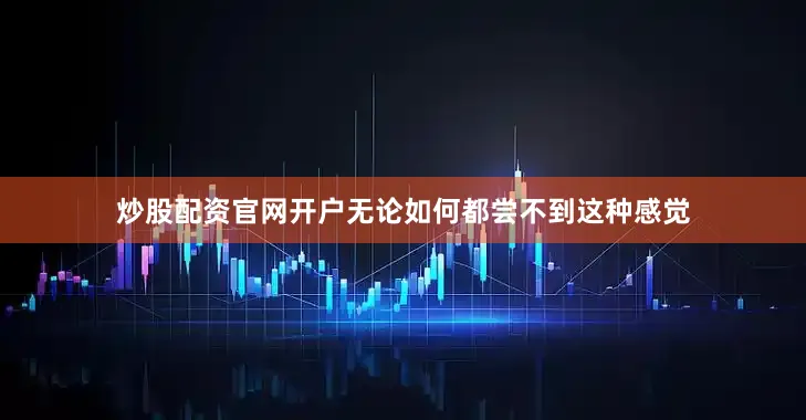 炒股配资官网开户无论如何都尝不到这种感觉
