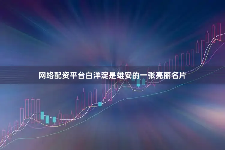 网络配资平台白洋淀是雄安的一张亮丽名片