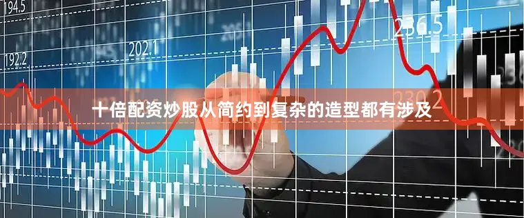 十倍配资炒股从简约到复杂的造型都有涉及
