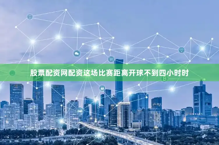 股票配资网配资这场比赛距离开球不到四小时时