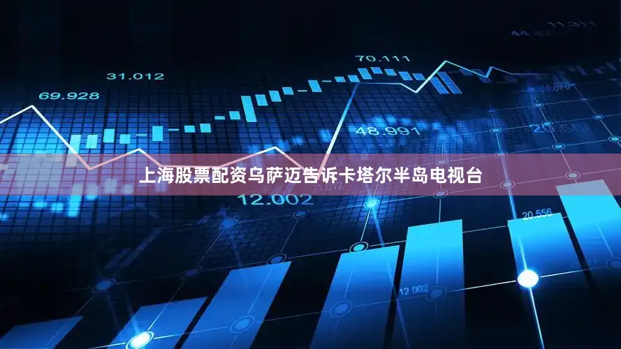 上海股票配资乌萨迈告诉卡塔尔半岛电视台