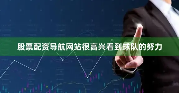 股票配资导航网站很高兴看到球队的努力