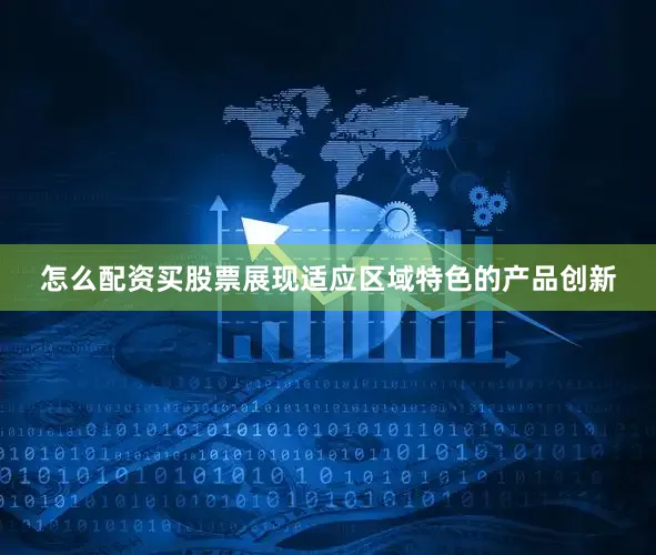 怎么配资买股票展现适应区域特色的产品创新