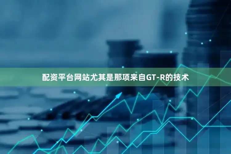 配资平台网站尤其是那项来自GT-R的技术