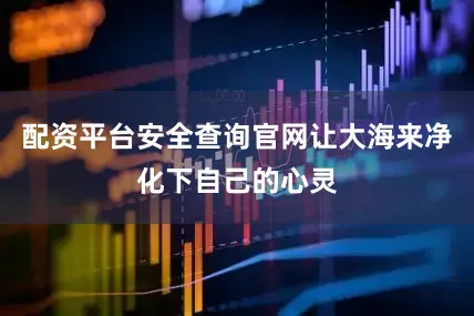 配资平台安全查询官网让大海来净化下自己的心灵