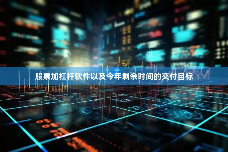 股票加杠杆软件以及今年剩余时间的交付目标