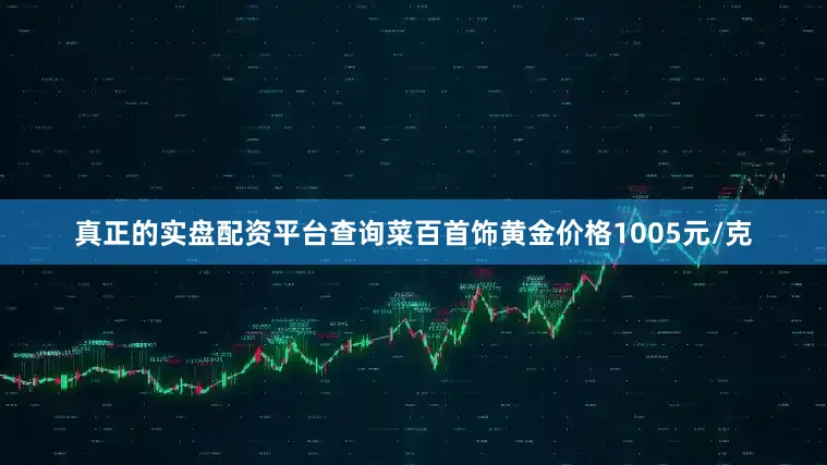 真正的实盘配资平台查询菜百首饰黄金价格1005元/克