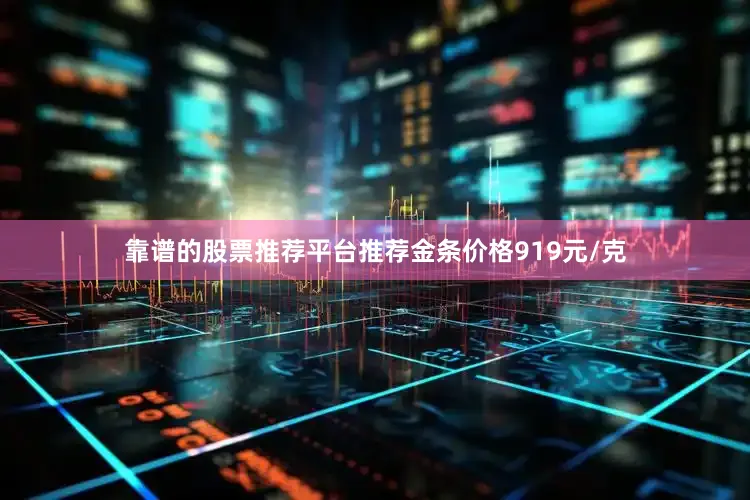 靠谱的股票推荐平台推荐金条价格919元/克