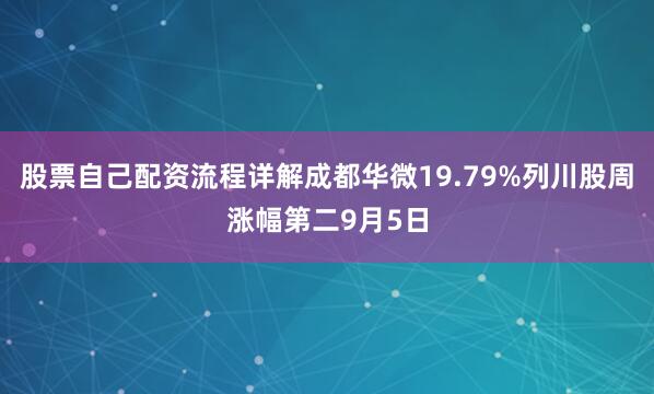 股票自己配资流程详解成都华微19.79%列川股周涨幅第二9月5日