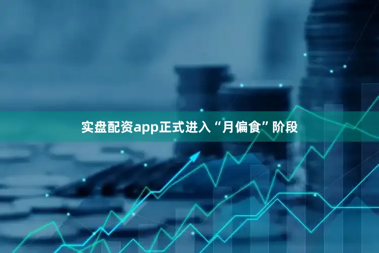 实盘配资app正式进入“月偏食”阶段