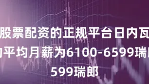 股票配资的正规平台日内瓦的平均月薪为6100-6599瑞郎