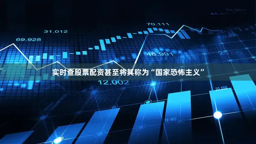 实时查股票配资甚至将其称为“国家恐怖主义”