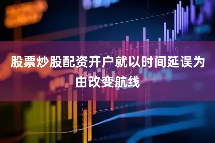 股票炒股配资开户就以时间延误为由改变航线