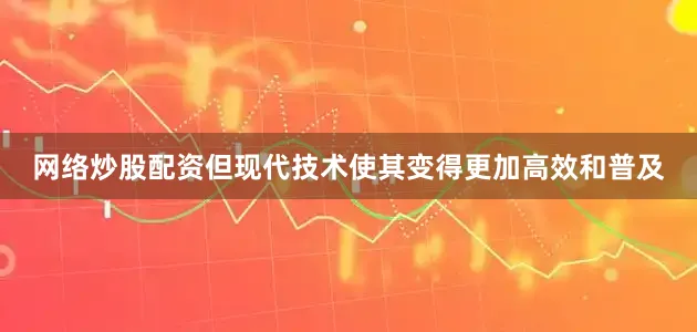 网络炒股配资但现代技术使其变得更加高效和普及