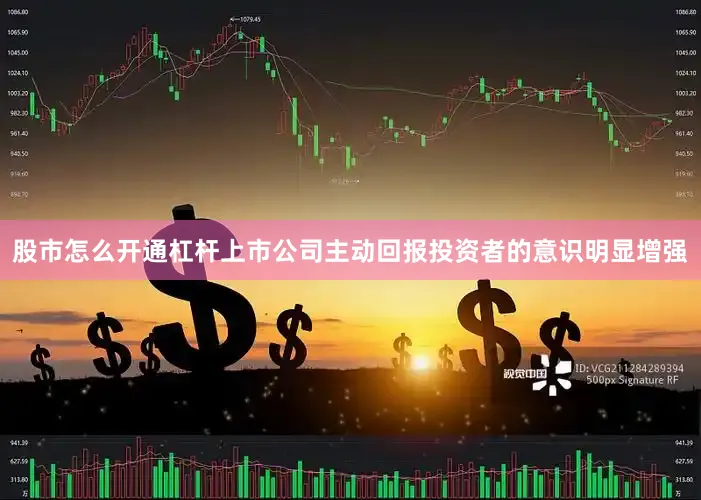 股市怎么开通杠杆上市公司主动回报投资者的意识明显增强