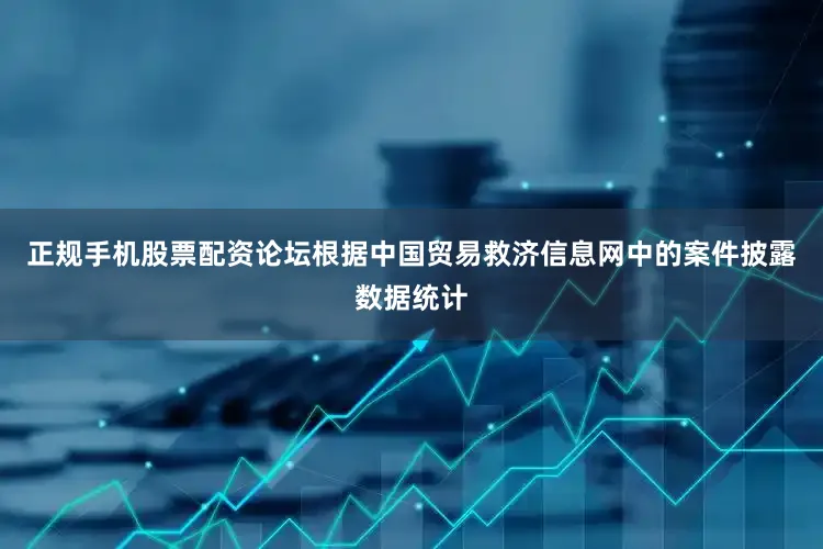 正规手机股票配资论坛根据中国贸易救济信息网中的案件披露数据统计