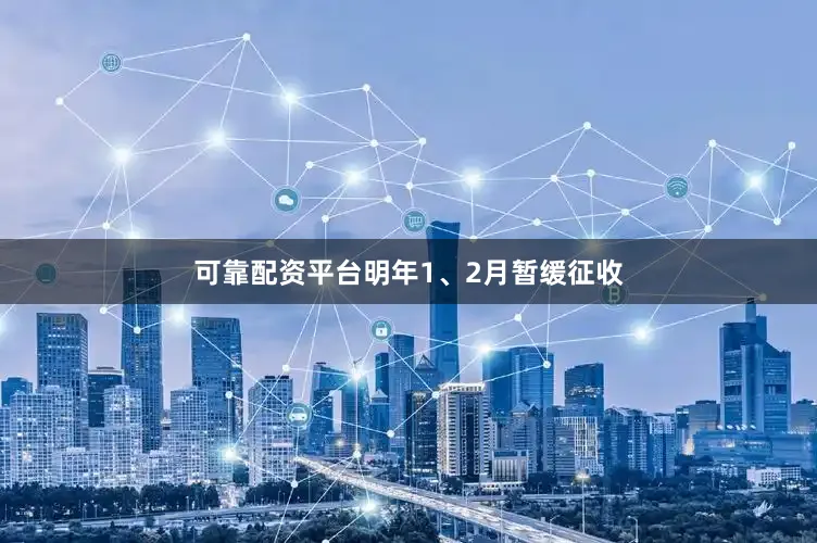 可靠配资平台明年1、2月暂缓征收