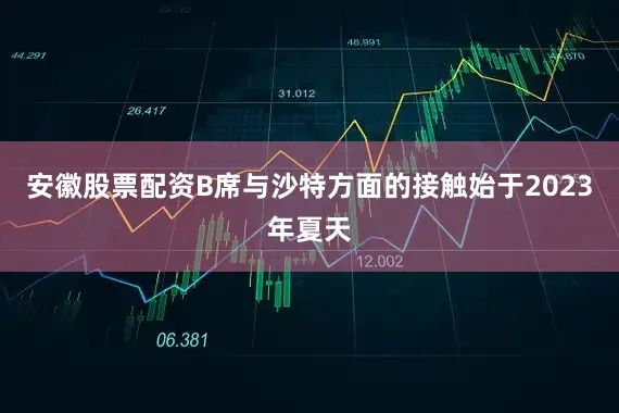安徽股票配资B席与沙特方面的接触始于2023年夏天
