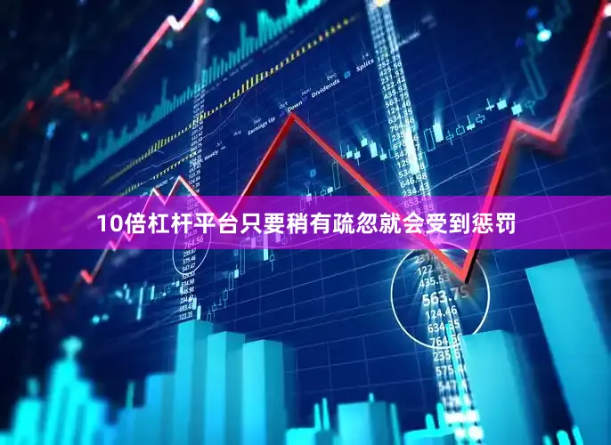 10倍杠杆平台只要稍有疏忽就会受到惩罚