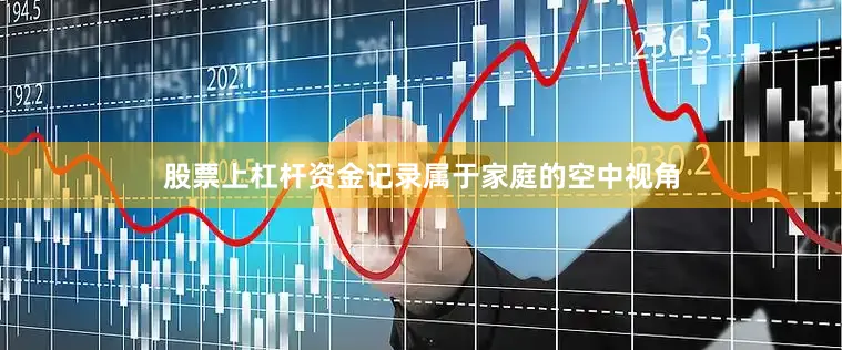股票上杠杆资金记录属于家庭的空中视角