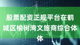 股票配资正规平台在鹤城区榆树湾文旅商综合体