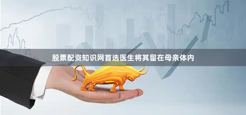 股票配资知识网首选医生将其留在母亲体内