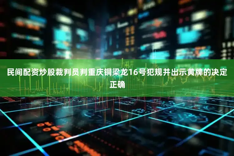 民间配资炒股裁判员判重庆铜梁龙16号犯规并出示黄牌的决定正确